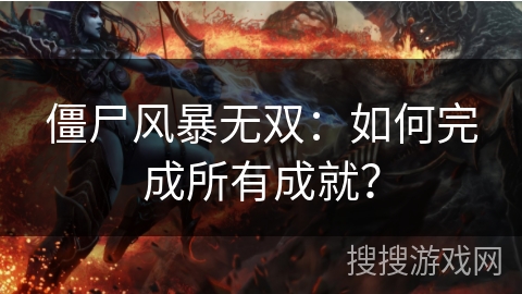 僵尸风暴无双：如何完成所有成就？