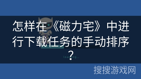 怎样在《磁力宅》中进行下载任务的手动排序？