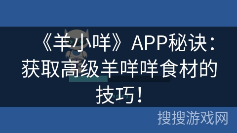 《羊小咩》APP秘诀：获取高级羊咩咩食材的技巧！