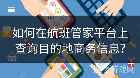 如何在航班管家平台上查询目的地商务信息？