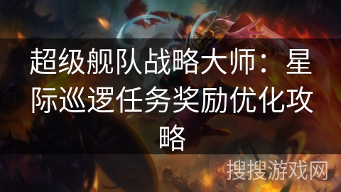 超级舰队战略大师:星际巡逻任务奖励优化攻略 超级舰队战略大师:星际巡逻任务奖励优化攻略