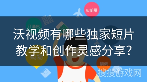 沃视频有哪些独家短片教学和创作灵感分享? 沃视频有哪些独家短片教学和创作灵感分享?