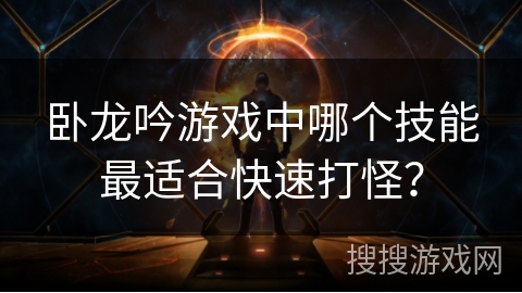 卧龙吟游戏中哪个技能最适合快速打怪？
