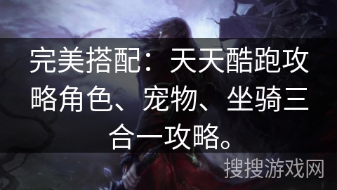 完美搭配：天天酷跑攻略角色、宠物、坐骑三合一攻略。