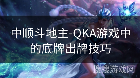 中顺斗地主-QKA游戏中的底牌出牌技巧 中顺斗地主-QKA游戏中的底牌出牌技巧