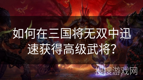 如何在三国将无双中迅速获得高级武将？