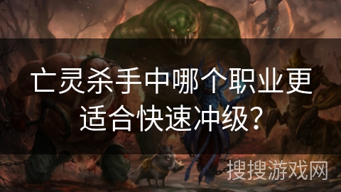 亡灵杀手中哪个职业更适合快速冲级？