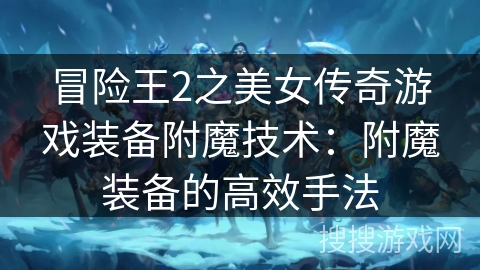 冒险王2之美女传奇游戏装备附魔技术：附魔装备的高效手法