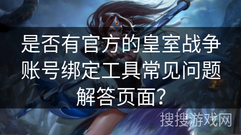 是否有官方的皇室战争账号绑定工具常见问题解答页面？