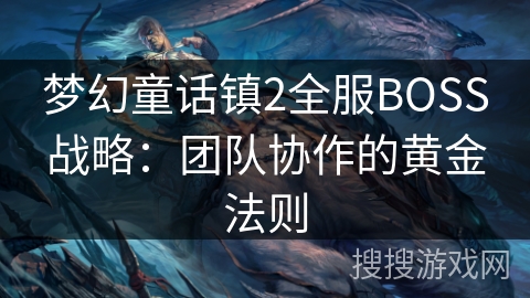 梦幻童话镇2全服BOSS战略:团队协作的黄金法则 梦幻童话镇2全服BOSS战略:团队协作的黄金法则