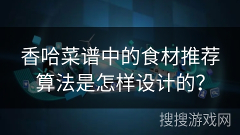 香哈菜谱中的食材推荐算法是怎样设计的？