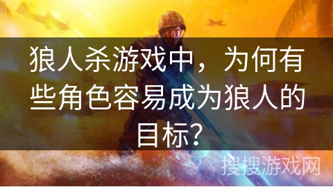 狼人杀游戏中，为何有些角色容易成为狼人的目标？