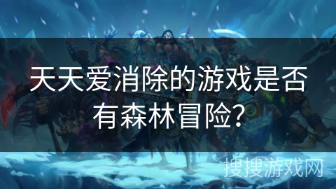天天爱消除的游戏是否有森林冒险? 天天爱消除的游戏是否有森林冒险?