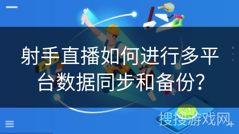 射手直播如何进行多平台数据同步和备份？
