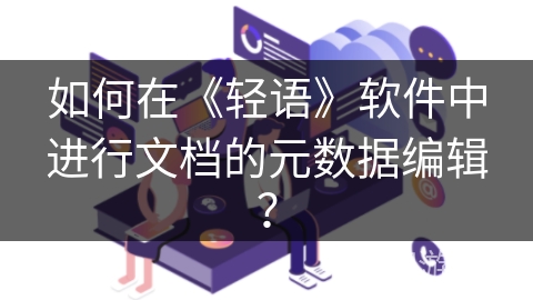 如何在《轻语》软件中进行文档的元数据编辑？
