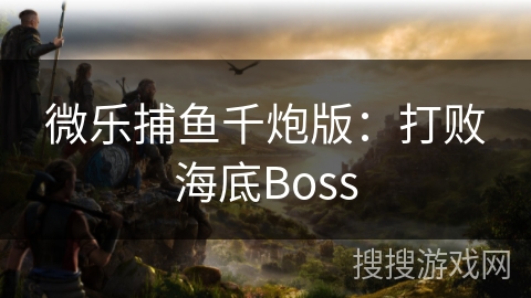 微乐捕鱼千炮版：打败海底Boss