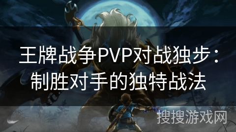 王牌战争PVP对战独步：制胜对手的独特战法