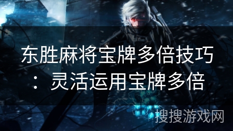 东胜麻将宝牌多倍技巧：灵活运用宝牌多倍