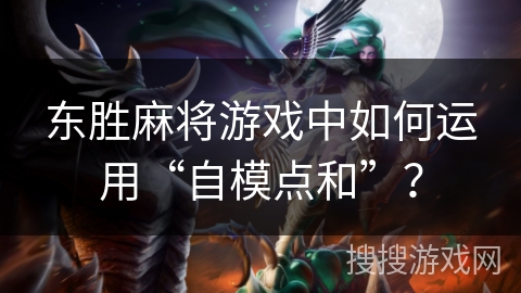 东胜麻将游戏中如何运用“自模点和”？