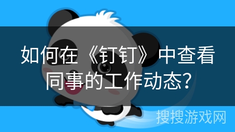 如何在《钉钉》中查看同事的工作动态? 如何在《钉钉》中查看同事的工作动态?