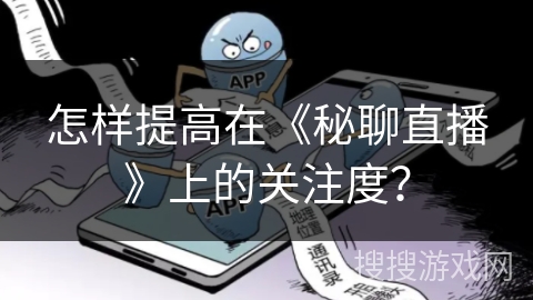 怎样提高在《秘聊直播》上的关注度? 怎样提高在《秘聊直播》上的关注度?