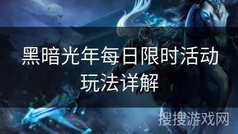 黑暗光年每日限时活动玩法详解 黑暗光年每日限时活动玩法详解