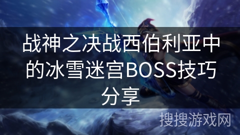 战神之决战西伯利亚中的冰雪迷宫BOSS技巧分享 战神之决战西伯利亚中的冰雪迷宫BOSS技巧分享