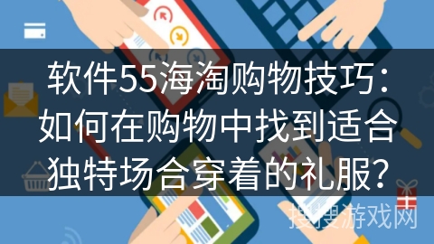 软件55海淘购物技巧：如何在购物中找到适合独特场合穿着的礼服？