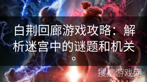 白荆回廊游戏攻略:解析迷宫中的谜题和机关。 白荆回廊游戏攻略:解析迷宫中的谜题和机关。