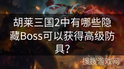 胡莱三国2中有哪些隐藏Boss可以获得高级防具？