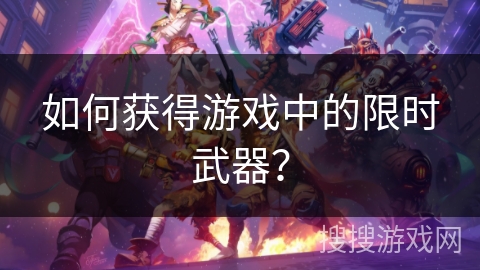 如何获得游戏中的限时武器？