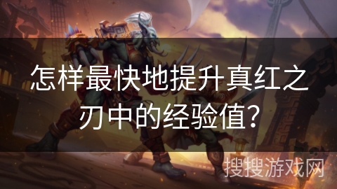 怎样最快地提升真红之刃中的经验值？