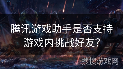 腾讯游戏助手是否支持游戏内挑战好友？