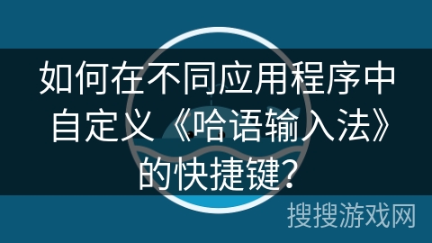 如何在不同应用程序中自定义《哈语输入法》的快捷键？