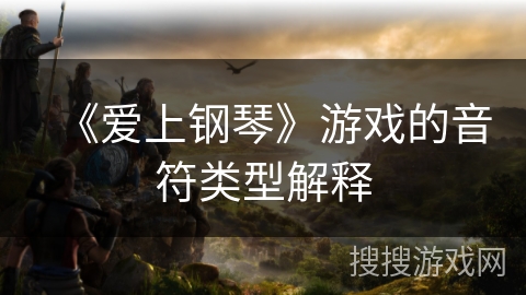 《爱上钢琴》游戏的音符类型解释 《爱上钢琴》游戏的音符类型解释