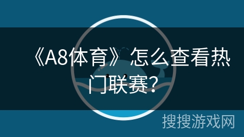 《A8体育》怎么查看热门联赛? 《A8体育》怎么查看热门联赛?