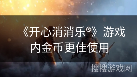 《开心消消乐®》游戏内金币更佳使用 《开心消消乐®》游戏内金币更佳使用