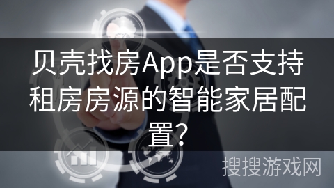 贝壳找房App是否支持租房房源的智能家居配置? 贝壳找房App是否支持租房房源的智能家居配置?