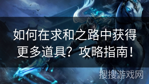 如何在求和之路中获得更多道具?攻略指南! 如何在求和之路中获得更多道具?攻略指南!