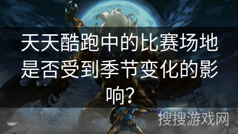 天天酷跑中的比赛场地是否受到季节变化的影响？