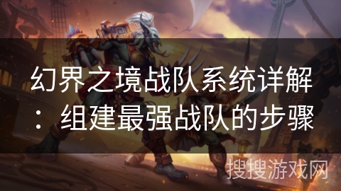 幻界之境战队系统详解：组建最强战队的步骤