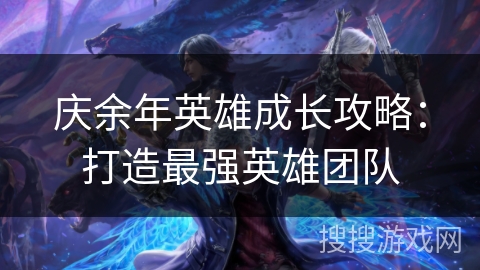 庆余年英雄成长攻略：打造最强英雄团队