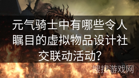 元气骑士中有哪些令人瞩目的虚拟物品设计社交联动活动？