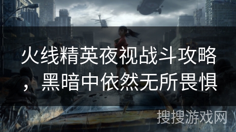 火线精英夜视战斗攻略，黑暗中依然无所畏惧