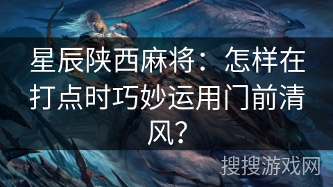 星辰陕西麻将：怎样在打点时巧妙运用门前清风？