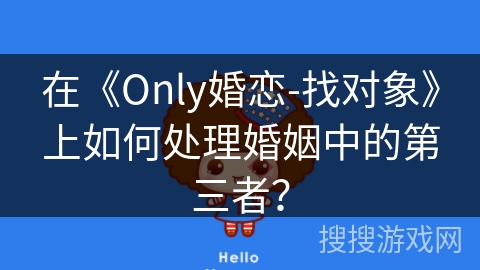 在《Only婚恋-找对象》上如何处理婚姻中的第三者？