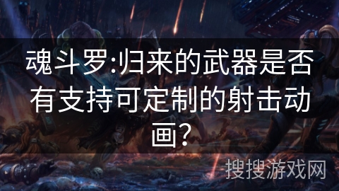 魂斗罗:归来的武器是否有支持可定制的射击动画？