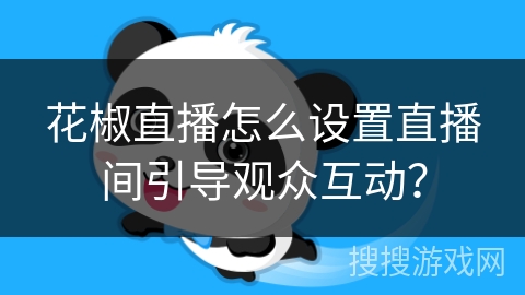 花椒直播怎么设置直播间引导观众互动？