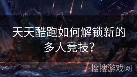 天天酷跑如何解锁新的多人竞技？