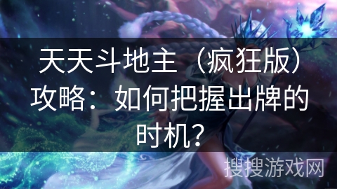 天天斗地主（疯狂版）攻略：如何把握出牌的时机？